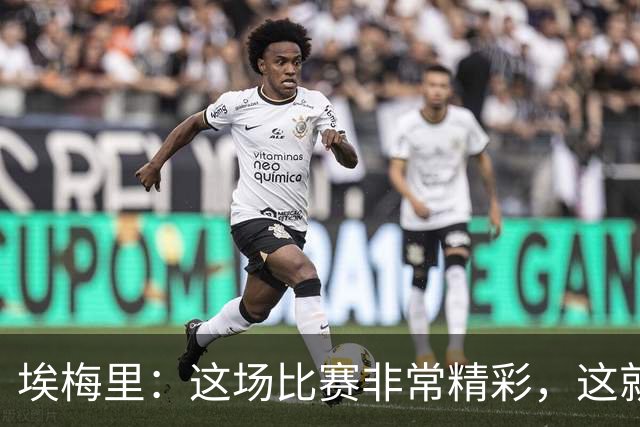 埃梅里：这场比赛非常精彩，这就是我们希望达到并保持的水准