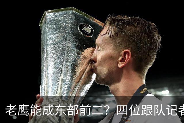 老鹰能成东部前二？四位跟队记者给出最敢说的预测
